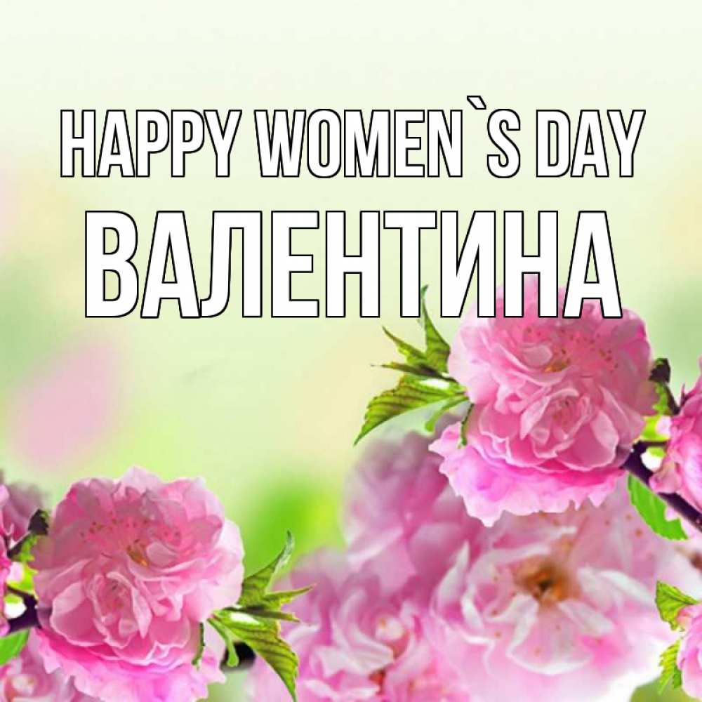 Greetings card с именем, Валентина happy women`s day цветы Greetings with text for free download 